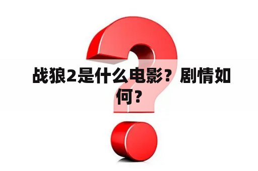  战狼2是什么电影？剧情如何？