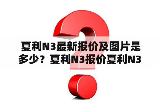  夏利N3最新报价及图片是多少？夏利N3报价夏利N3是一款性价比颇高的小型车型，其最新报价在市场上也备受关注。根据不同的配置和地区，夏利N3的报价会有所不同。目前，夏利N3的基础版车型的市场指导价在5万元左右，而高配版车型的价格则在6万元左右。当然，具体的报价还需要根据当地的实际情况来确定。如果您想要获取最新的夏利N3报价，请咨询当地的夏利经销商或者登录夏利官网进行查询。