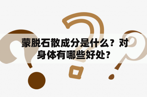  蒙脱石散成分是什么？对身体有哪些好处？