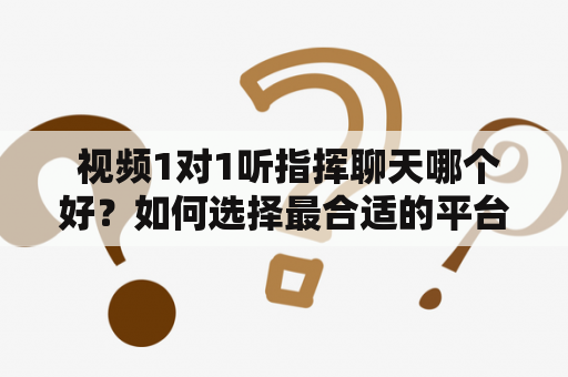  视频1对1听指挥聊天哪个好？如何选择最合适的平台？