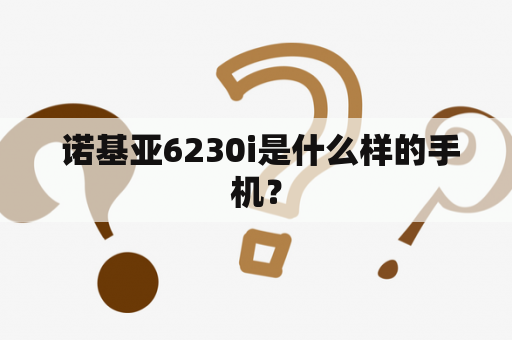  诺基亚6230i是什么样的手机？