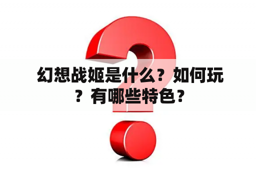  幻想战姬是什么？如何玩？有哪些特色？