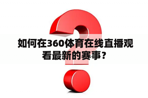  如何在360体育在线直播观看最新的赛事？