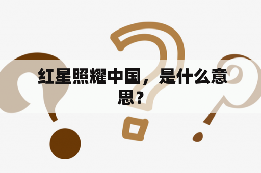 红星照耀中国，是什么意思？