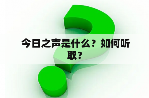  今日之声是什么？如何听取？