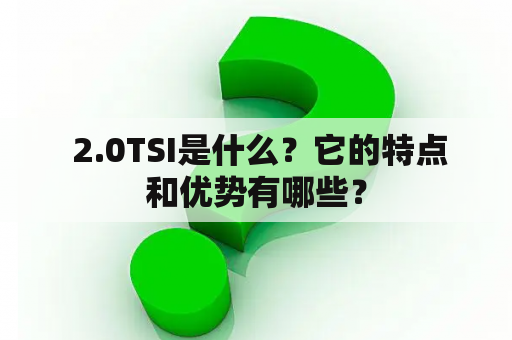  2.0TSI是什么？它的特点和优势有哪些？