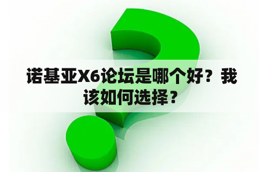  诺基亚X6论坛是哪个好？我该如何选择？