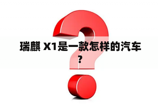  瑞麒 X1是一款怎样的汽车？