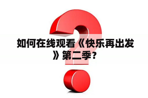  如何在线观看《快乐再出发》第二季？