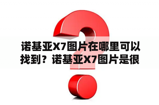  诺基亚X7图片在哪里可以找到？诺基亚X7图片是很多手机爱好者所关注的一个话题，因为这款手机不仅外观时尚，而且性能也非常出色。那么，我们该如何查找到诺基亚X7的图片呢？