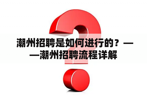  潮州招聘是如何进行的？——潮州招聘流程详解