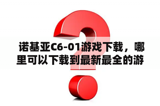  诺基亚C6-01游戏下载，哪里可以下载到最新最全的游戏？