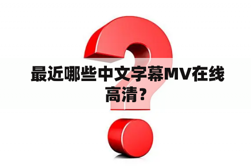  最近哪些中文字幕MV在线高清？