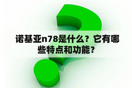  诺基亚n78是什么？它有哪些特点和功能？