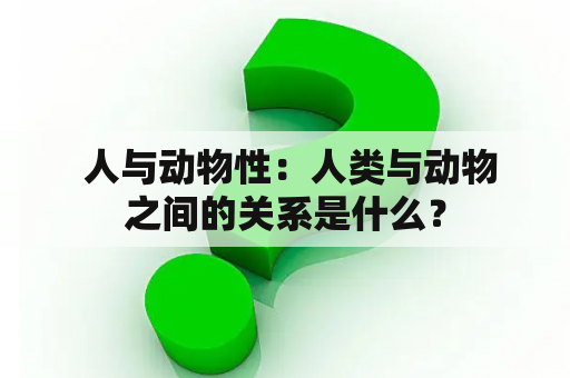  人与动物性：人类与动物之间的关系是什么？