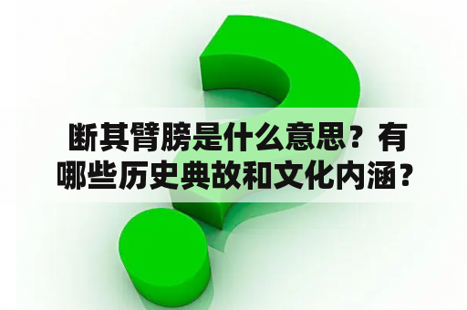  断其臂膀是什么意思？有哪些历史典故和文化内涵？