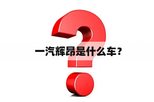  一汽辉昂是什么车？