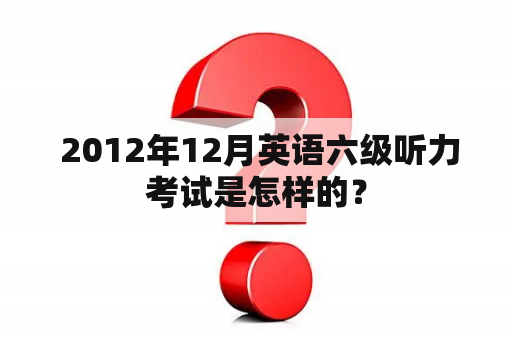  2012年12月英语六级听力考试是怎样的？