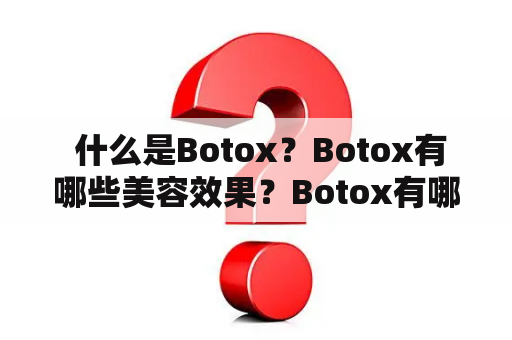  什么是Botox？Botox有哪些美容效果？Botox有哪些副作用？