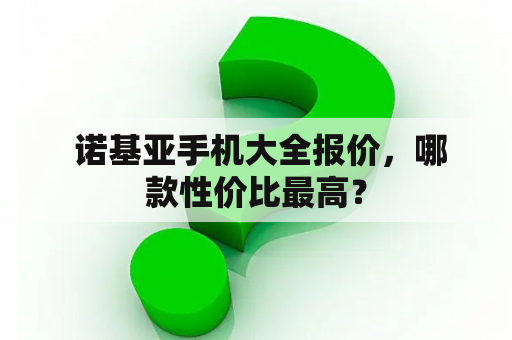  诺基亚手机大全报价，哪款性价比最高？