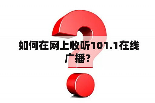  如何在网上收听101.1在线广播？