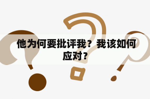  他为何要批评我？我该如何应对？