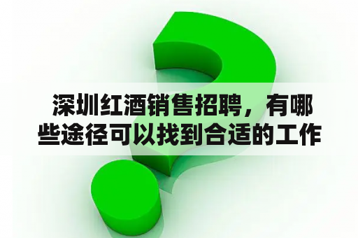  深圳红酒销售招聘，有哪些途径可以找到合适的工作呢？