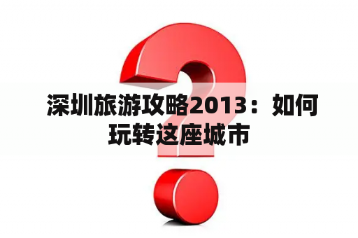  深圳旅游攻略2013：如何玩转这座城市