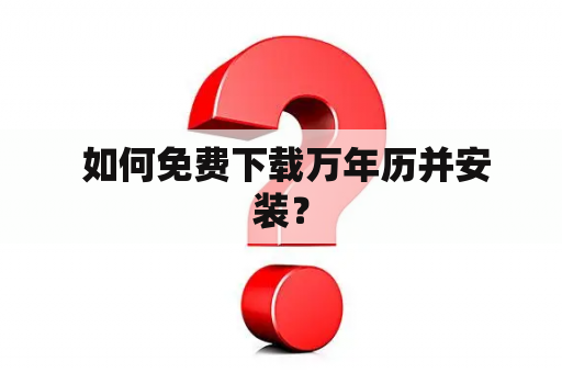  如何免费下载万年历并安装？
