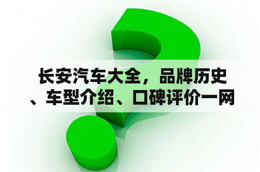  长安汽车大全，品牌历史、车型介绍、口碑评价一网打尽！