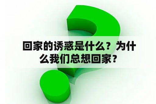  回家的诱惑是什么？为什么我们总想回家？