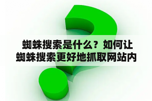  蜘蛛搜索是什么？如何让蜘蛛搜索更好地抓取网站内容？