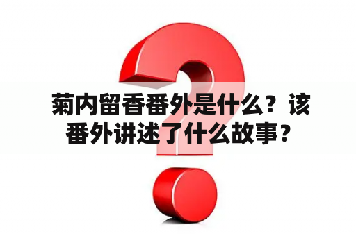  菊内留香番外是什么？该番外讲述了什么故事？