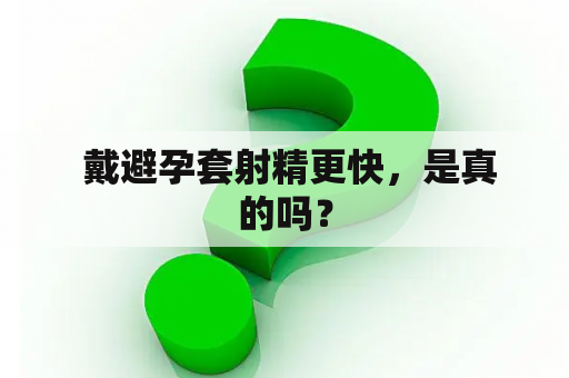  戴避孕套射精更快，是真的吗？