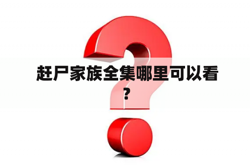  赶尸家族全集哪里可以看？