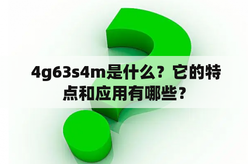  4g63s4m是什么？它的特点和应用有哪些？