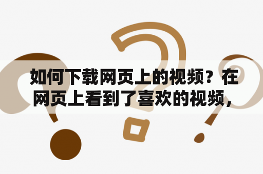  如何下载网页上的视频？在网页上看到了喜欢的视频，想要下载下来保存下来，但是又不知道怎么做？不用担心！以下介绍几种常用的方法帮助你轻松下载网页上的视频。