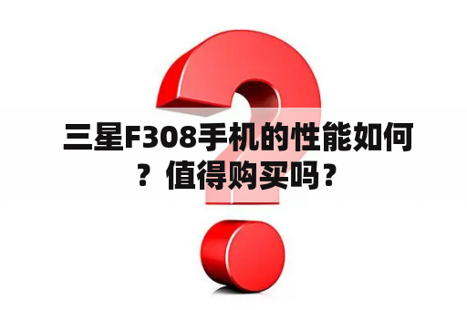  三星F308手机的性能如何？值得购买吗？