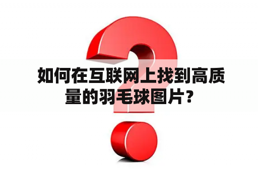  如何在互联网上找到高质量的羽毛球图片？