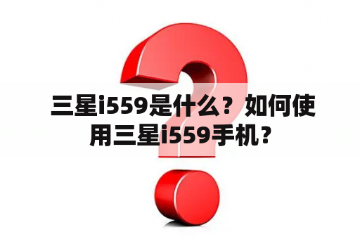  三星i559是什么？如何使用三星i559手机？