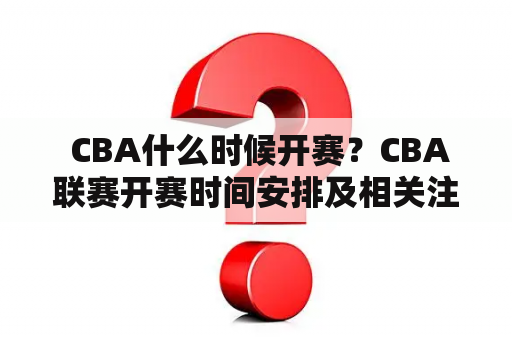  CBA什么时候开赛？CBA联赛开赛时间安排及相关注意事项