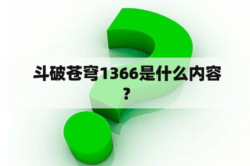  斗破苍穹1366是什么内容？