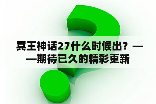  冥王神话27什么时候出？——期待已久的精彩更新