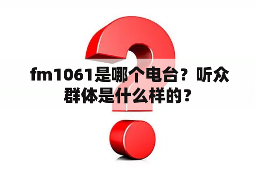  fm1061是哪个电台？听众群体是什么样的？