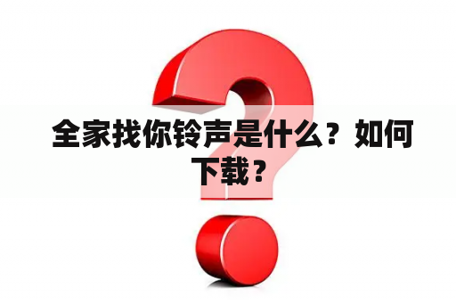  全家找你铃声是什么？如何下载？