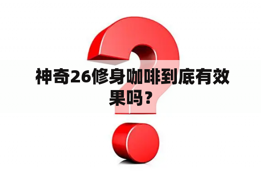  神奇26修身咖啡到底有效果吗？