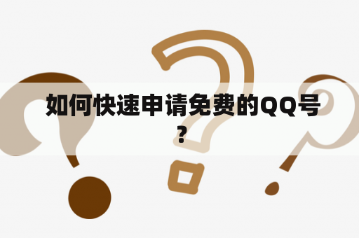  如何快速申请免费的QQ号？