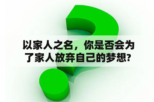  以家人之名，你是否会为了家人放弃自己的梦想?