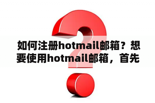  如何注册hotmail邮箱？想要使用hotmail邮箱，首先需要进行注册。下面详细介绍如何步骤进行hotmail邮箱注册。 