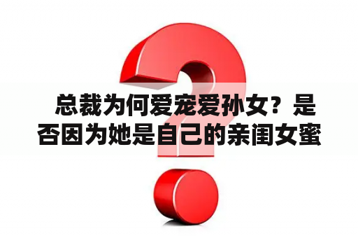   总裁为何爱宠爱孙女？是否因为她是自己的亲闺女蜜蜜？